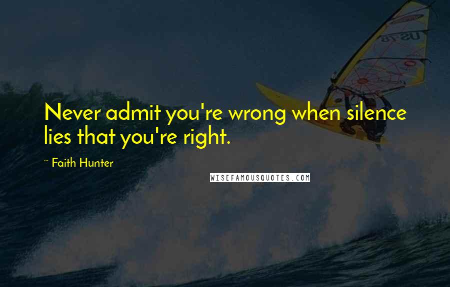 Faith Hunter quotes: Never admit you're wrong when silence lies that you're right.