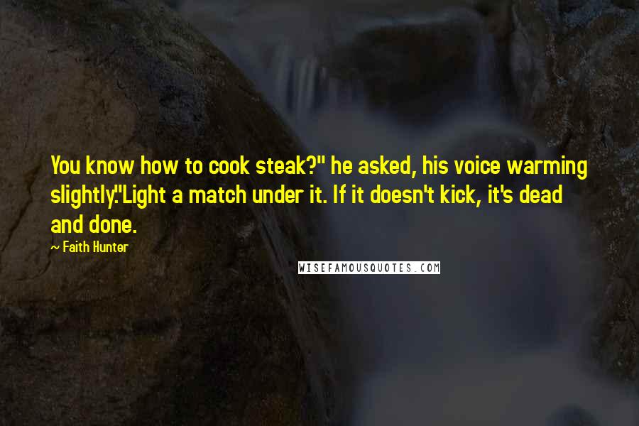 Faith Hunter quotes: You know how to cook steak?" he asked, his voice warming slightly."Light a match under it. If it doesn't kick, it's dead and done.