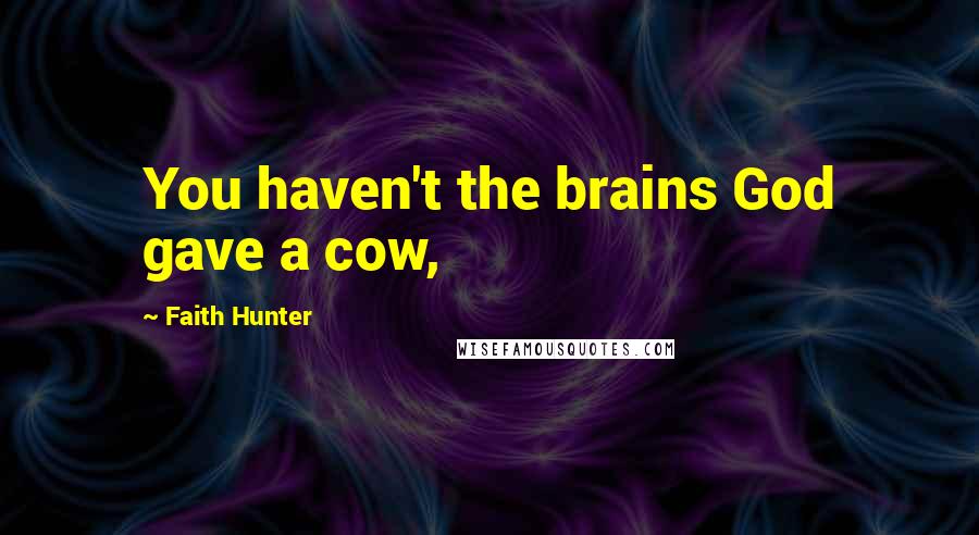 Faith Hunter quotes: You haven't the brains God gave a cow,