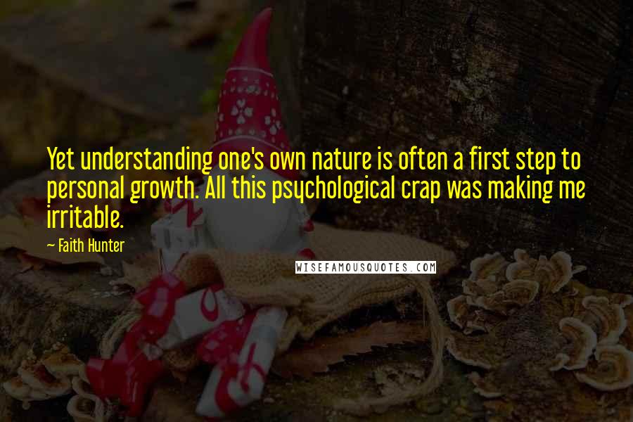 Faith Hunter quotes: Yet understanding one's own nature is often a first step to personal growth. All this psychological crap was making me irritable.