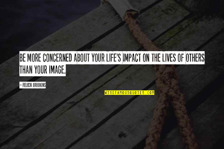 Faith Image Quotes By Felicia Brookins: Be more concerned about your life's impact on