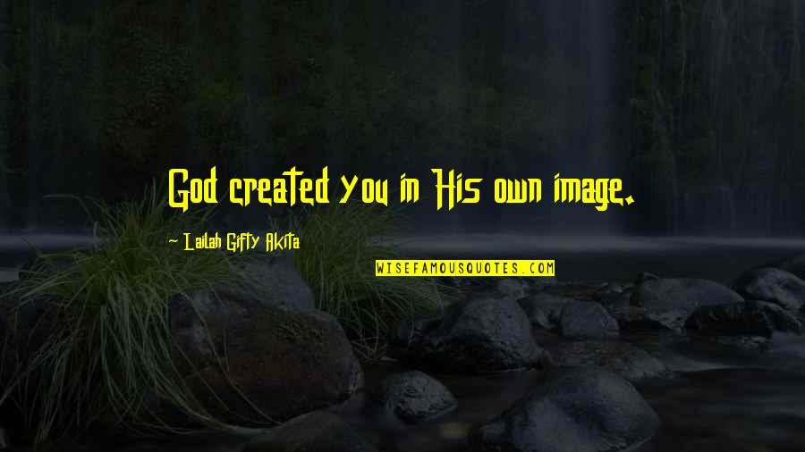 Faith Image Quotes By Lailah Gifty Akita: God created you in His own image.