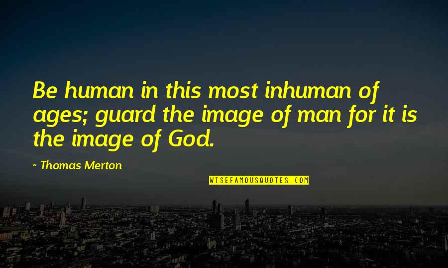 Faith Image Quotes By Thomas Merton: Be human in this most inhuman of ages;