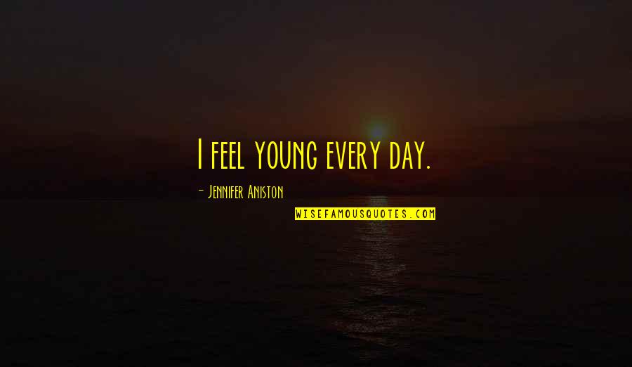 Faith Images And Quotes By Jennifer Aniston: I feel young every day.