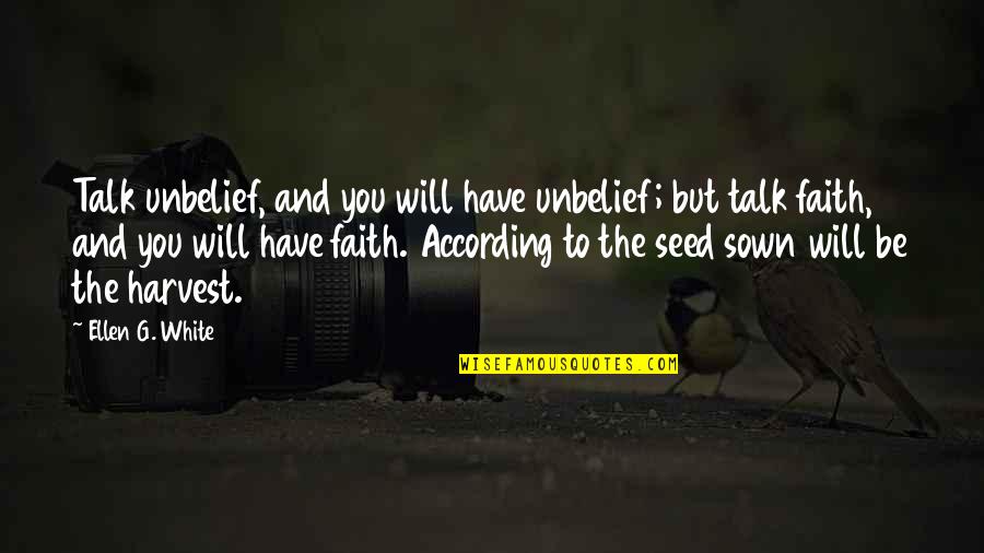 Faith In A Seed Quotes By Ellen G. White: Talk unbelief, and you will have unbelief; but