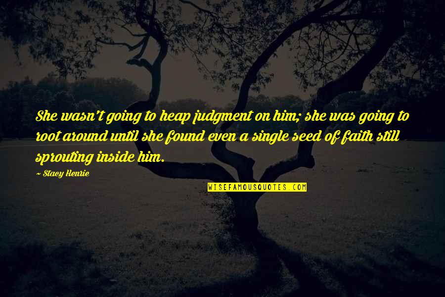 Faith In A Seed Quotes By Stacy Henrie: She wasn't going to heap judgment on him;