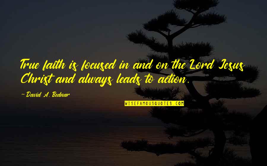 Faith In Action Quotes By David A. Bednar: True faith is focused in and on the