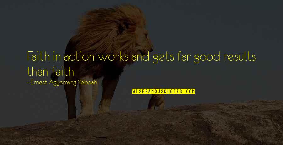 Faith In Action Quotes By Ernest Agyemang Yeboah: Faith in action works and gets far good Faith In Action Quotes By Ernest Agyemang Yeboah: Faith in action works and gets far good
