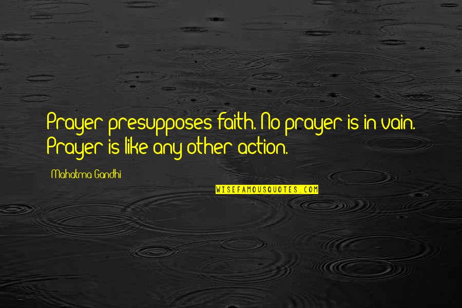 Faith In Action Quotes By Mahatma Gandhi: Prayer presupposes faith. No prayer is in vain.