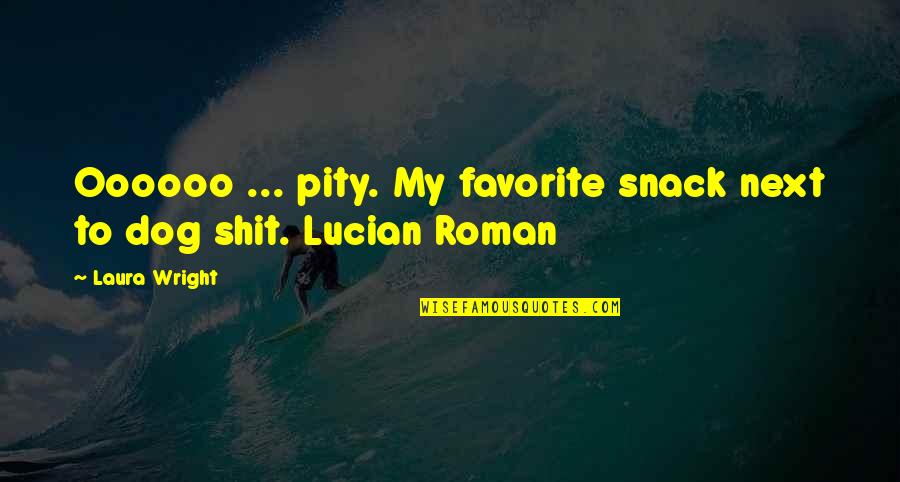 Faith In Bad Times Quotes By Laura Wright: Oooooo ... pity. My favorite snack next to