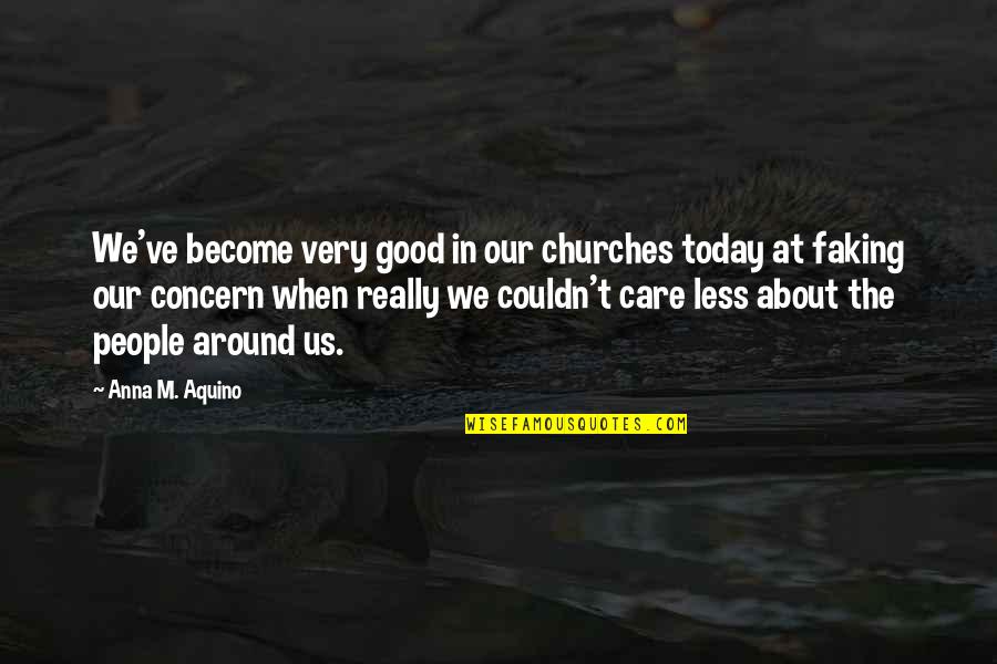 Faith In Bible Quotes By Anna M. Aquino: We've become very good in our churches today