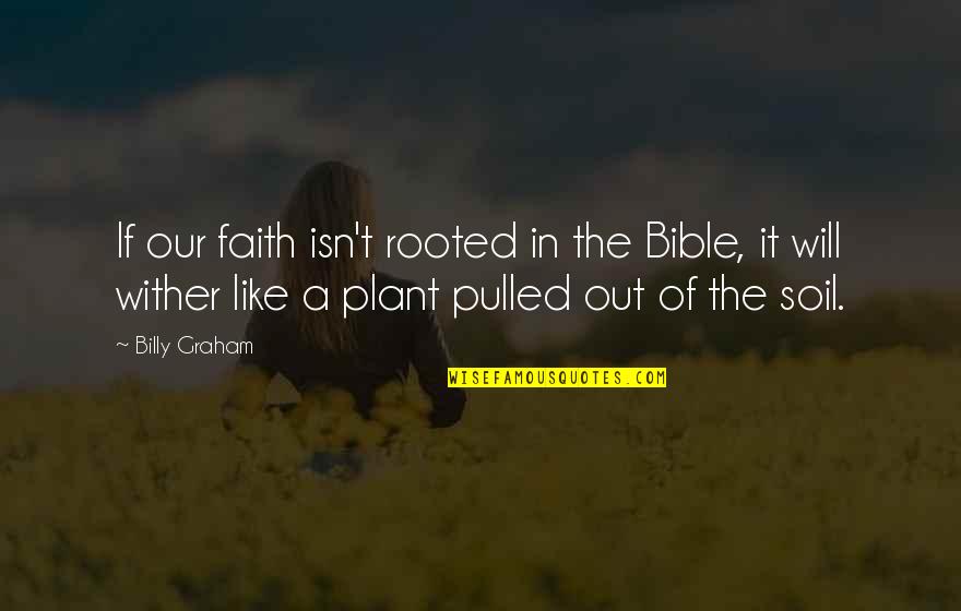 Faith In Bible Quotes By Billy Graham: If our faith isn't rooted in the Bible,