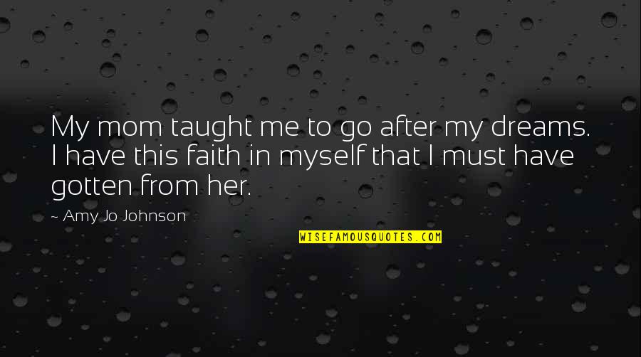 Faith In Dreams Quotes By Amy Jo Johnson: My mom taught me to go after my