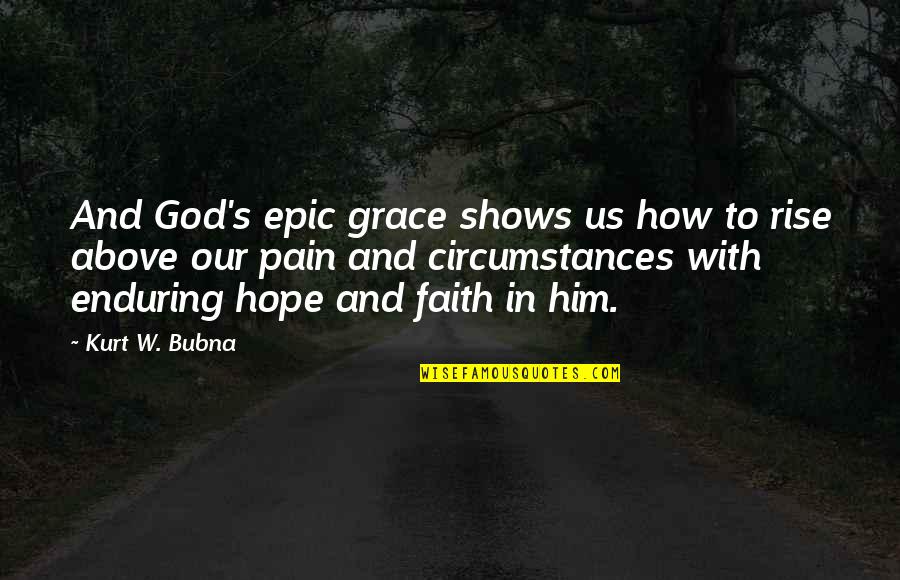 Faith In God And Hope Quotes By Kurt W. Bubna: And God's epic grace shows us how to