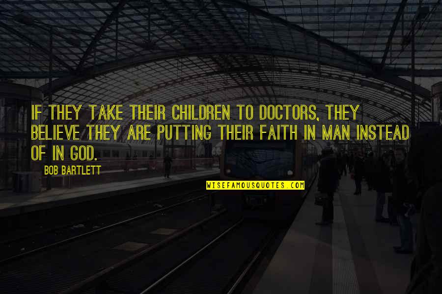 Faith In God Not Man Quotes By Bob Bartlett: If they take their children to doctors, they