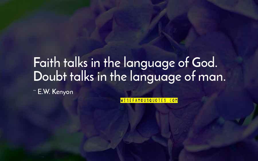 Faith In God Not Man Quotes By E.W. Kenyon: Faith talks in the language of God. Doubt