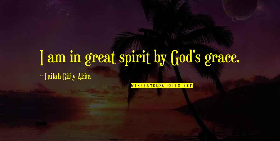 Faith In God Quotes By Lailah Gifty Akita: I am in great spirit by God's grace.