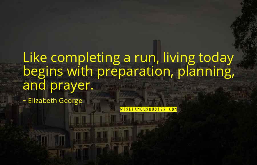 Faith In God's Plan Quotes By Elizabeth George: Like completing a run, living today begins with