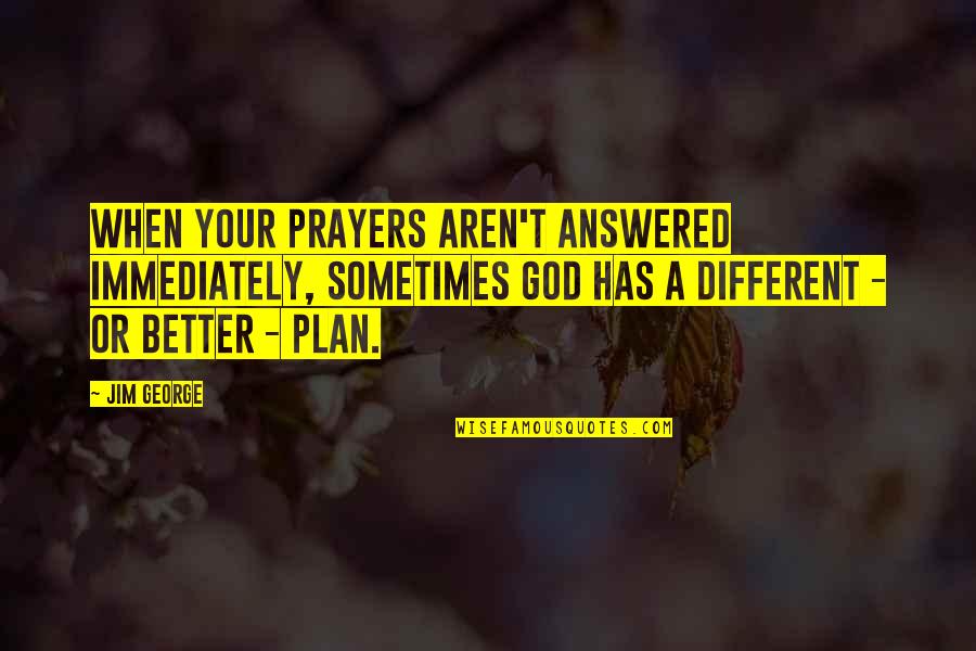 Faith In God's Plan Quotes By Jim George: When your prayers aren't answered immediately, sometimes God