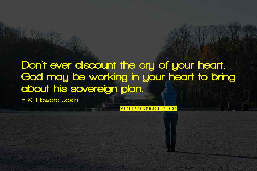 Faith In God's Plan Quotes By K. Howard Joslin: Don't ever discount the cry of your heart.