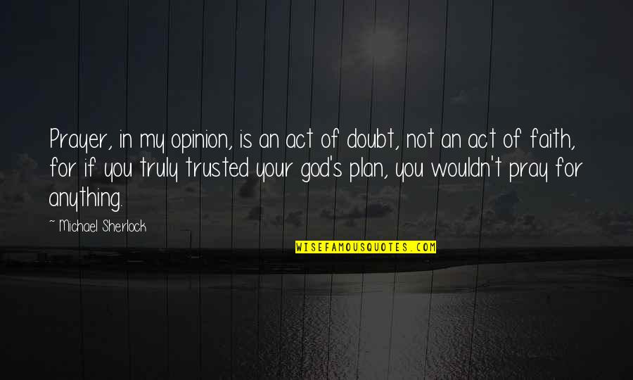 Faith In God's Plan Quotes By Michael Sherlock: Prayer, in my opinion, is an act of