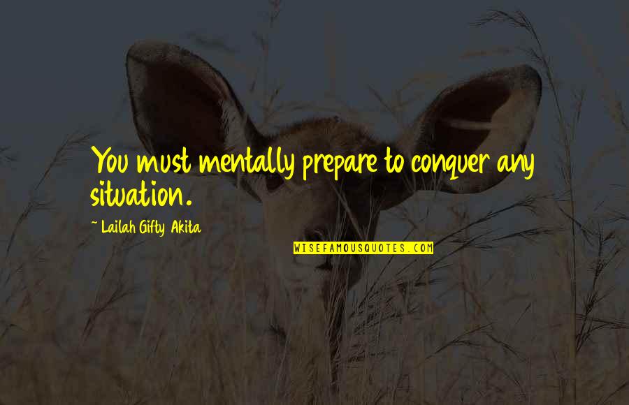 Faith In Hard Times Quotes By Lailah Gifty Akita: You must mentally prepare to conquer any situation. Faith In Hard Times Quotes By Lailah Gifty Akita: You must mentally prepare to conquer any situation.