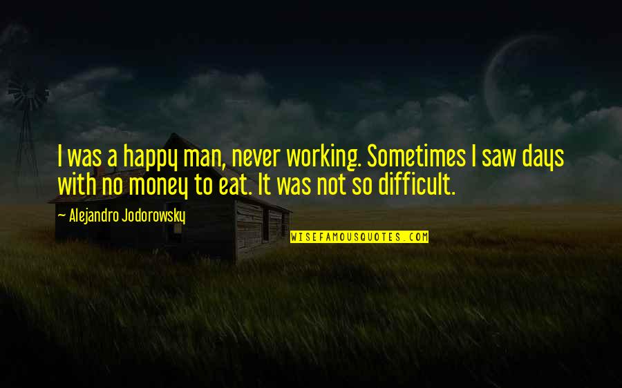 Faith In Humanity Restored Quotes By Alejandro Jodorowsky: I was a happy man, never working. Sometimes