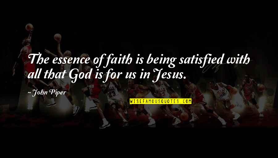 Faith In Jesus Quotes By John Piper: The essence of faith is being satisfied with