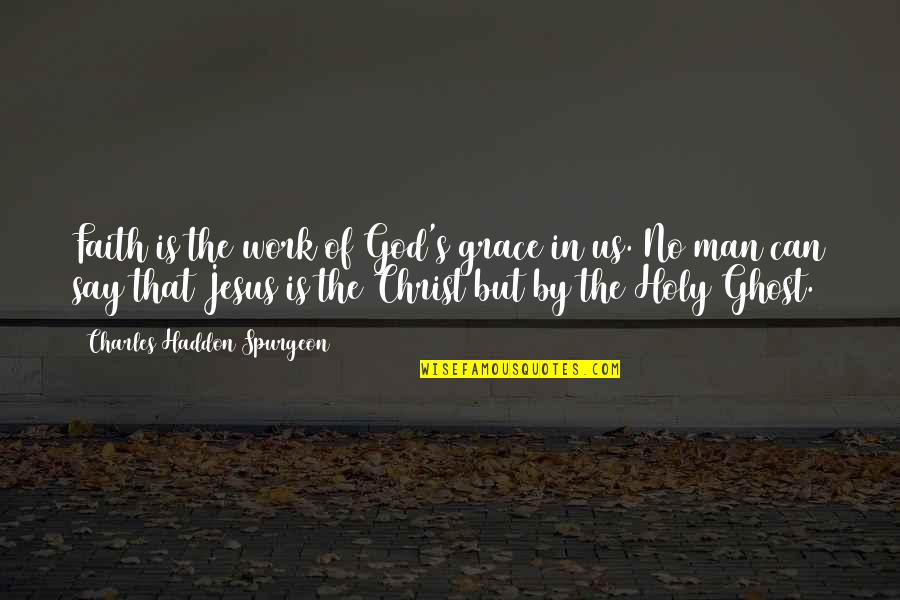 Faith In Man Quotes By Charles Haddon Spurgeon: Faith is the work of God's grace in