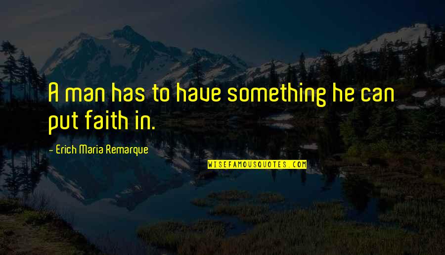 Faith In Man Quotes By Erich Maria Remarque: A man has to have something he can