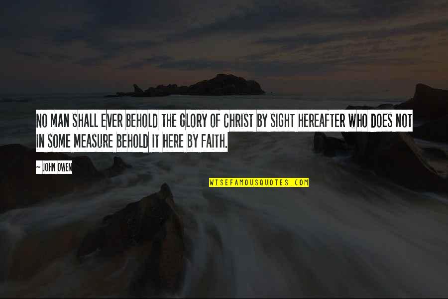 Faith In Man Quotes By John Owen: No man shall ever behold the glory of