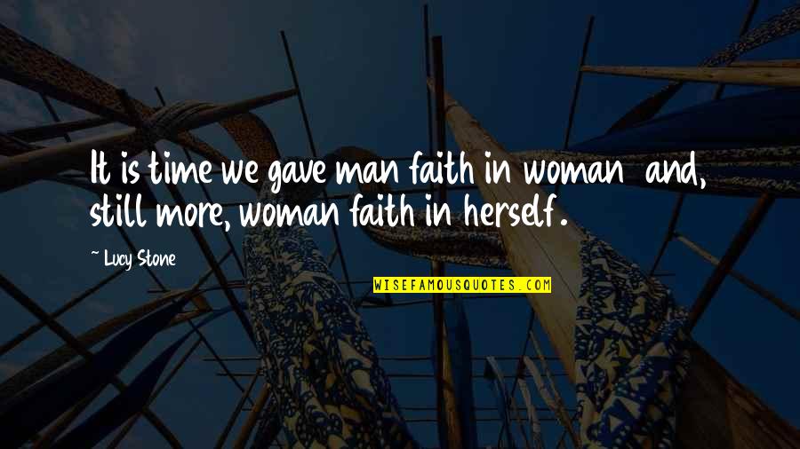 Faith In Man Quotes By Lucy Stone: It is time we gave man faith in