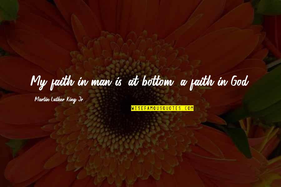 Faith In Man Quotes By Martin Luther King Jr.: My faith in man is, at bottom, a