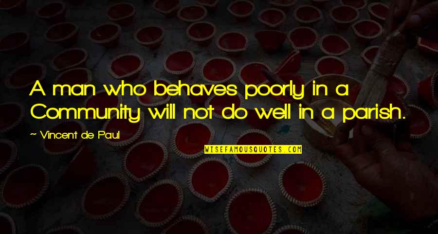 Faith In Man Quotes By Vincent De Paul: A man who behaves poorly in a Community