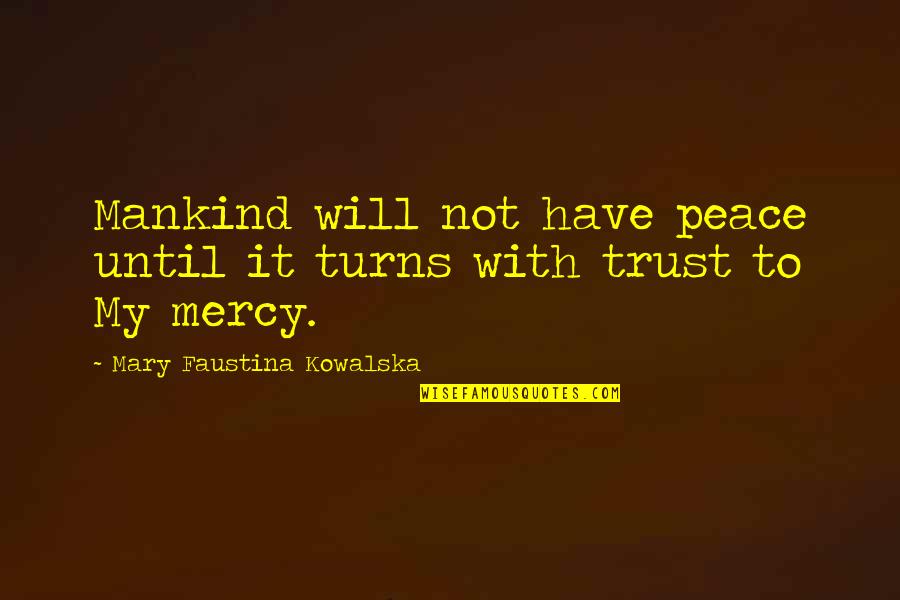 Faith In Mankind Quotes By Mary Faustina Kowalska: Mankind will not have peace until it turns