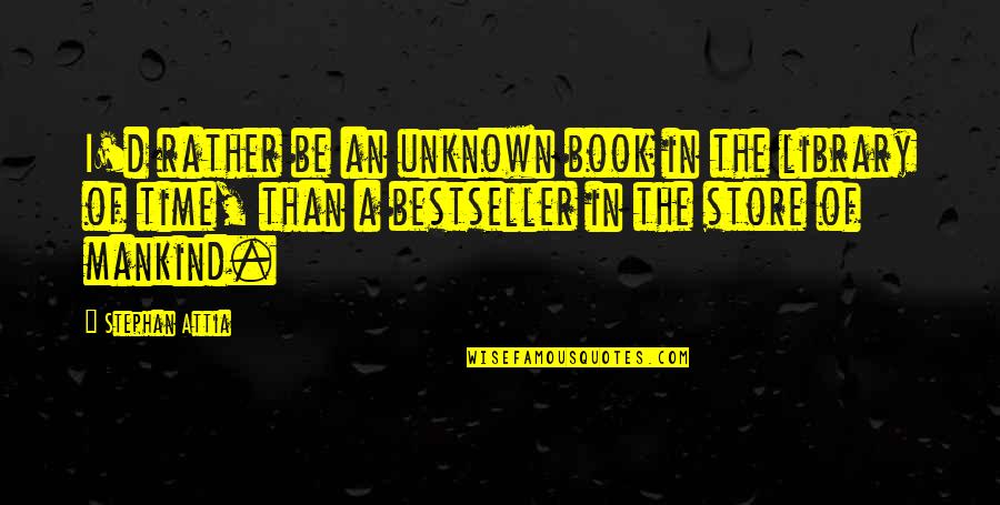 Faith In Mankind Quotes By Stephan Attia: I'd rather be an unknown book in the