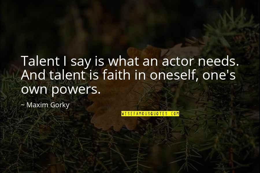 Faith In Oneself Quotes By Maxim Gorky: Talent I say is what an actor needs.