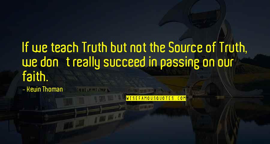 Faith In Our Relationship Quotes By Kevin Thoman: If we teach Truth but not the Source