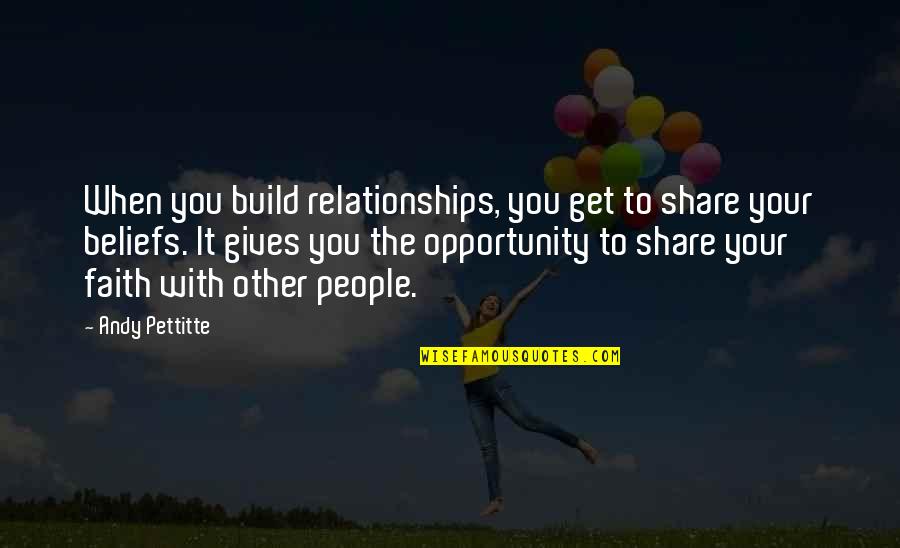 Faith In Relationships Quotes By Andy Pettitte: When you build relationships, you get to share