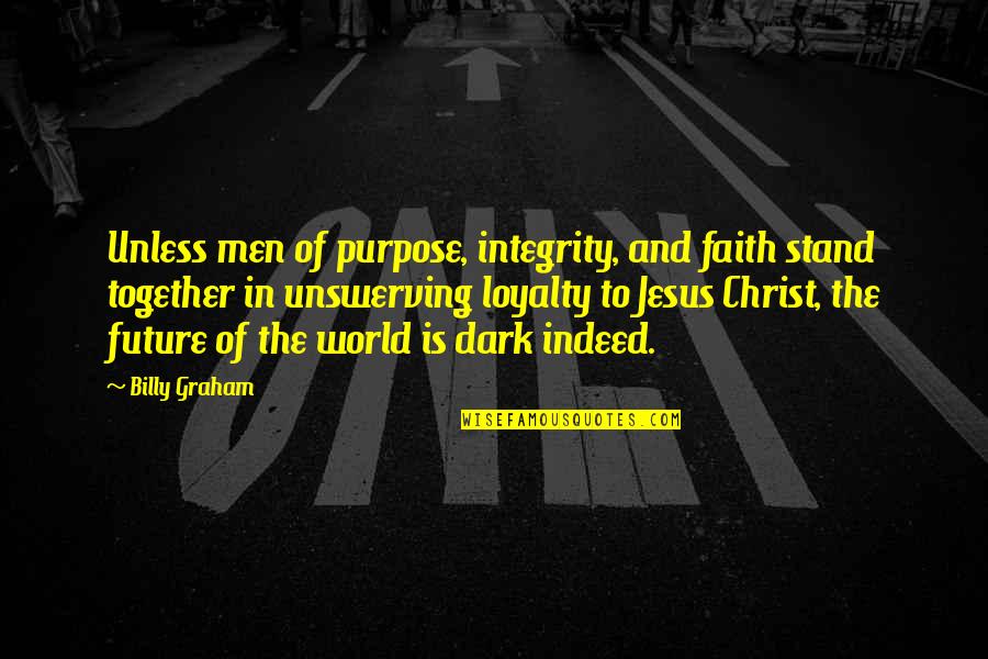 Faith In The Dark Quotes By Billy Graham: Unless men of purpose, integrity, and faith stand