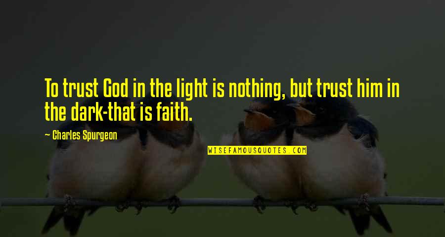 Faith In The Dark Quotes By Charles Spurgeon: To trust God in the light is nothing,