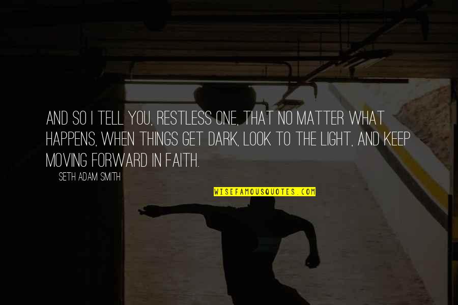 Faith In The Dark Quotes By Seth Adam Smith: And so I tell you, restless one, that