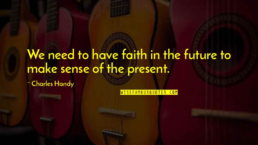 Faith In The Future Quotes By Charles Handy: We need to have faith in the future