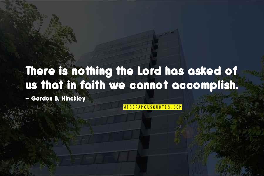 Faith In The Lord Quotes By Gordon B. Hinckley: There is nothing the Lord has asked of