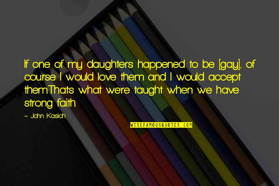 Faith In The One You Love Quotes By John Kasich: If one of my daughters happened to be