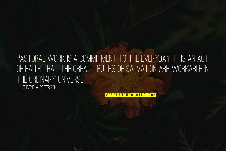 Faith In The Universe Quotes By Eugene H. Peterson: Pastoral work is a commitment to the everyday: