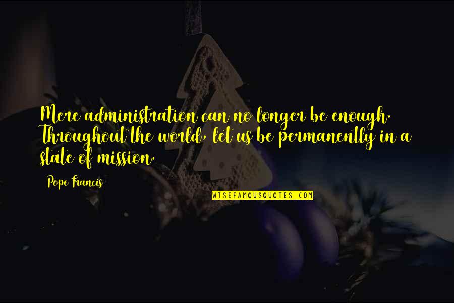 Faith In The World Quotes By Pope Francis: Mere administration can no longer be enough. Throughout