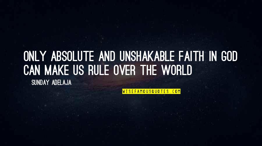 Faith In The World Quotes By Sunday Adelaja: Only absolute and unshakable faith in God can