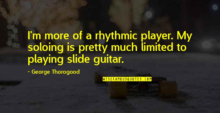 Faith In Trying Times Quotes By George Thorogood: I'm more of a rhythmic player. My soloing