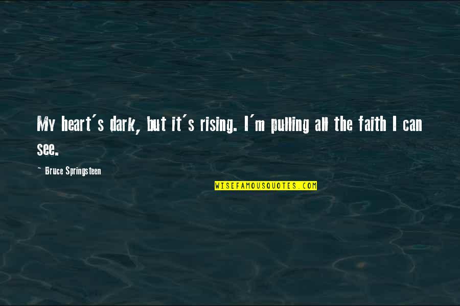 Faith Inspirational Quotes By Bruce Springsteen: My heart's dark, but it's rising. I'm pulling